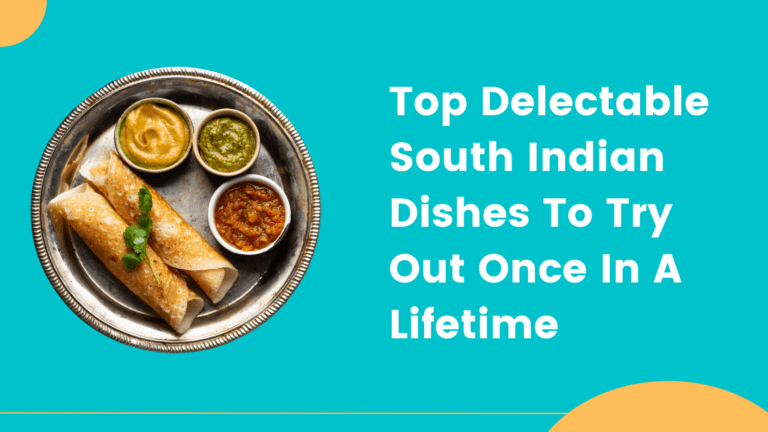 Top 10 Delectable South Indian Dishes To Try Out