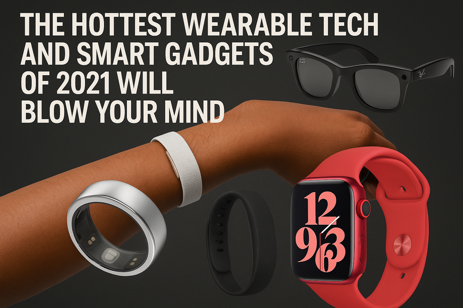 The Hottest Wearable Tech and Smart Gadgets of 2021 Will Blow Your Mind